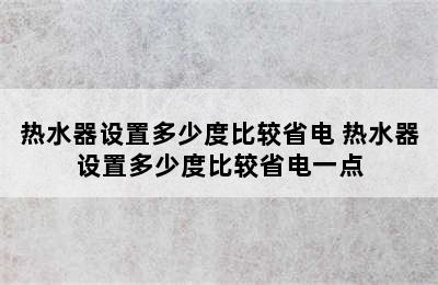 热水器设置多少度比较省电 热水器设置多少度比较省电一点